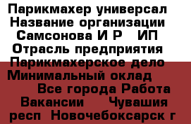 Парикмахер-универсал › Название организации ­ Самсонова И.Р., ИП › Отрасль предприятия ­ Парикмахерское дело › Минимальный оклад ­ 30 000 - Все города Работа » Вакансии   . Чувашия респ.,Новочебоксарск г.